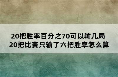 20把胜率百分之70可以输几局 20把比赛只输了六把胜率怎么算